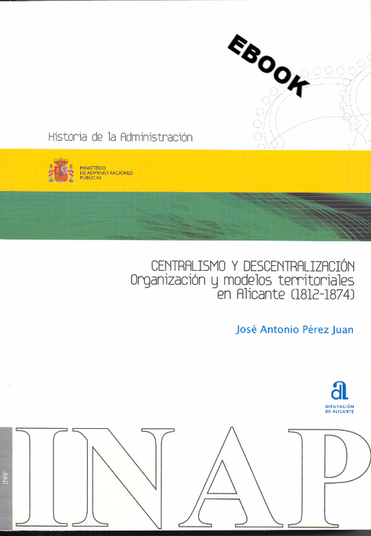 Centralismo y descentralización. Organización y modelos territoriales en Alicante (1812-1874) (ebook)