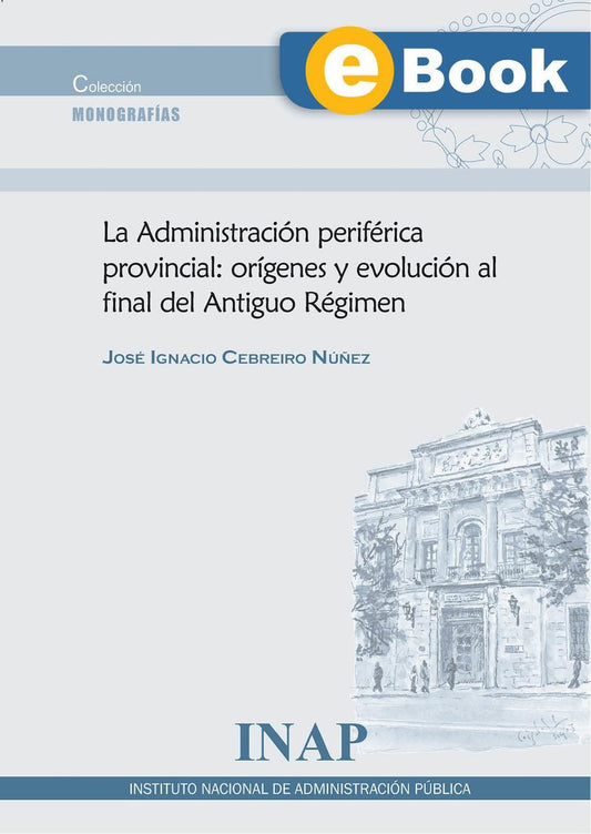 La Administración periférica provincial: orígenes y evolución al final del Antiguo Régimen (eBook)