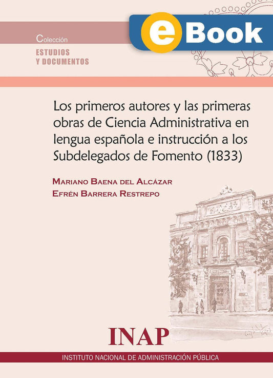 Los primeros autores y la primeras obras de Ciencia Administrativa en lengua española e instrucción a los Subdelegados de Fomento (1833) (eBook)